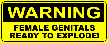 Warning sign of female genitals may explode under high pressure.
